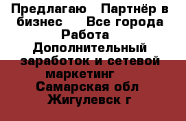 Предлагаю : Партнёр в бизнес   - Все города Работа » Дополнительный заработок и сетевой маркетинг   . Самарская обл.,Жигулевск г.